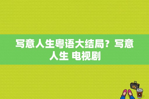 写意人生粤语大结局？写意人生 电视剧