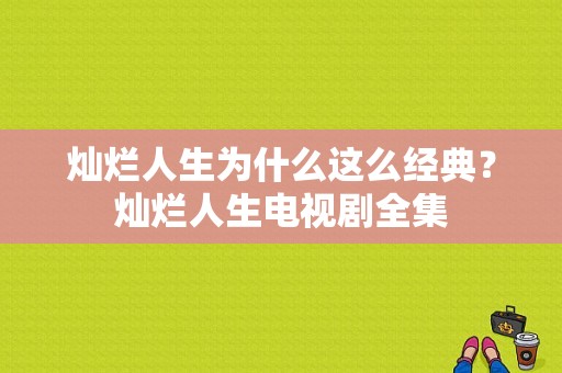 灿烂人生为什么这么经典？灿烂人生电视剧全集-图1