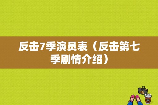 反击7季演员表（反击第七季剧情介绍）-图1