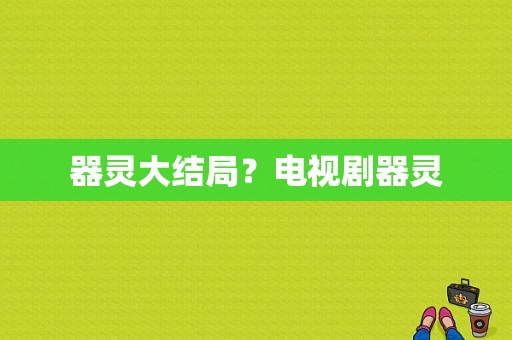 器灵大结局？电视剧器灵