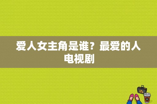 爱人女主角是谁？最爱的人电视剧