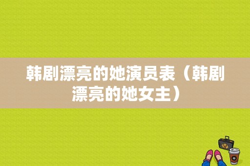 韩剧漂亮的她演员表（韩剧漂亮的她女主）