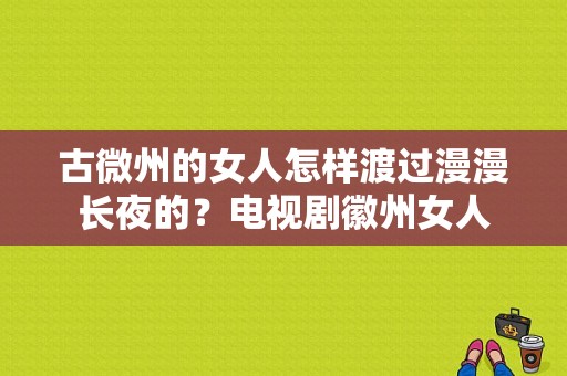 古微州的女人怎样渡过漫漫长夜的？电视剧徽州女人