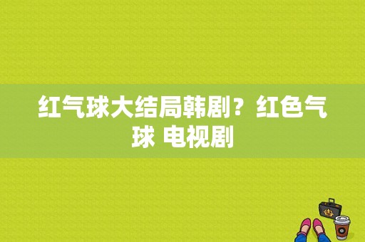 红气球大结局韩剧？红色气球 电视剧