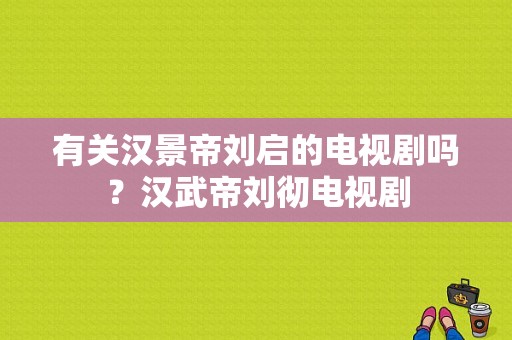 有关汉景帝刘启的电视剧吗？汉武帝刘彻电视剧