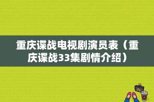 重庆谍战电视剧演员表（重庆谍战33集剧情介绍）-图1