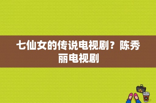 七仙女的传说电视剧？陈秀丽电视剧