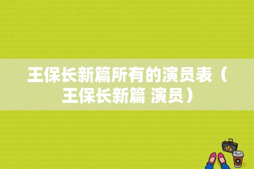 王保长新篇所有的演员表（王保长新篇 演员）