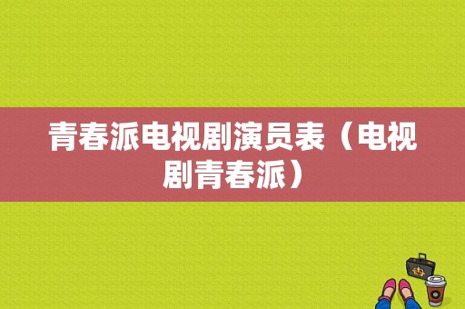 青春派电视剧演员表（电视剧青春派）-图1