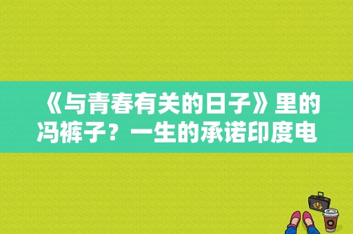 《与青春有关的日子》里的冯裤子？一生的承诺印度电视剧-图1