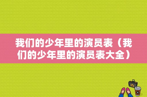 我们的少年里的演员表（我们的少年里的演员表大全）