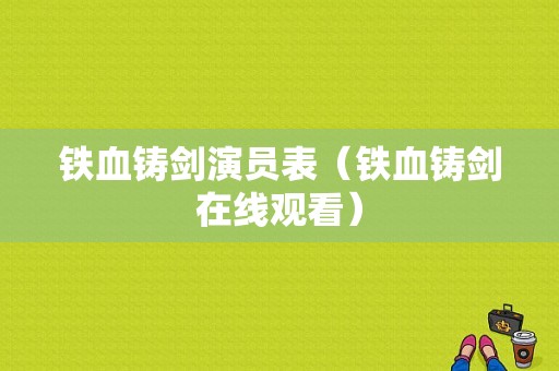 铁血铸剑演员表（铁血铸剑在线观看）