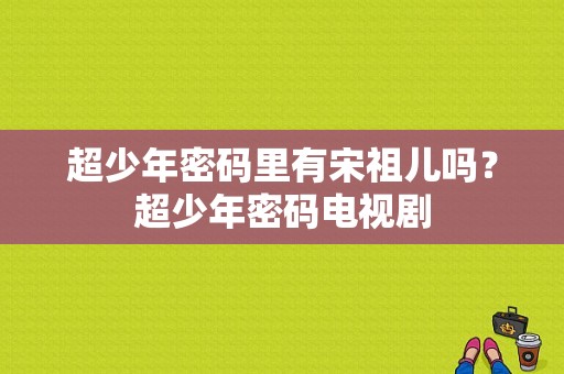 超少年密码里有宋祖儿吗？超少年密码电视剧