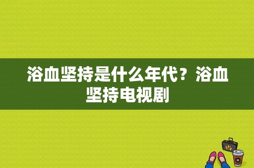 浴血坚持是什么年代？浴血坚持电视剧