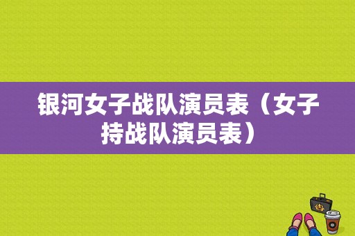 银河女子战队演员表（女子持战队演员表）-图1