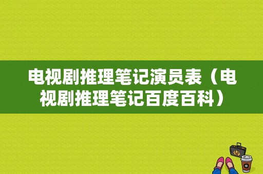 电视剧推理笔记演员表（电视剧推理笔记百度百科）