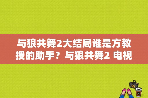 与狼共舞2大结局谁是方教授的助手？与狼共舞2 电视剧-图1