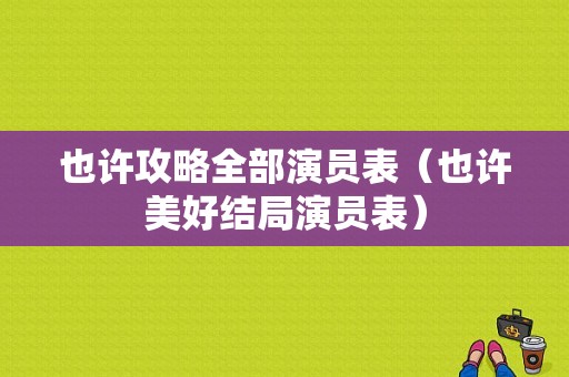 也许攻略全部演员表（也许美好结局演员表）-图1