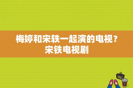 梅婷和宋轶一起演的电视？宋铁电视剧