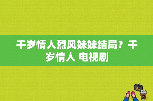 千岁情人烈风妹妹结局？千岁情人 电视剧-图1