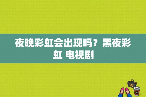 夜晚彩虹会出现吗？黑夜彩虹 电视剧