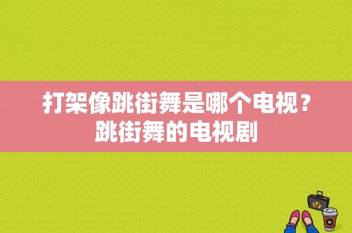 打架像跳街舞是哪个电视？跳街舞的电视剧-图1