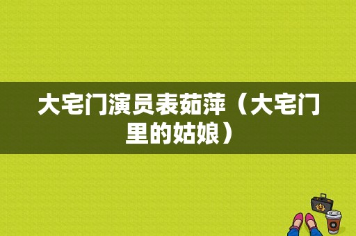 大宅门演员表茹萍（大宅门里的姑娘）