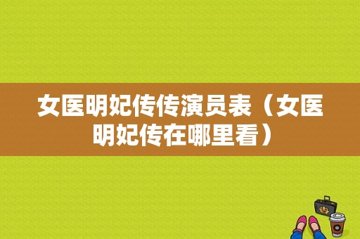 女医明妃传传演员表（女医明妃传在哪里看）