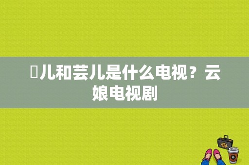 玥儿和芸儿是什么电视？云娘电视剧