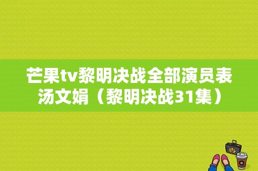 芒果tv黎明决战全部演员表汤文娟（黎明决战31集）