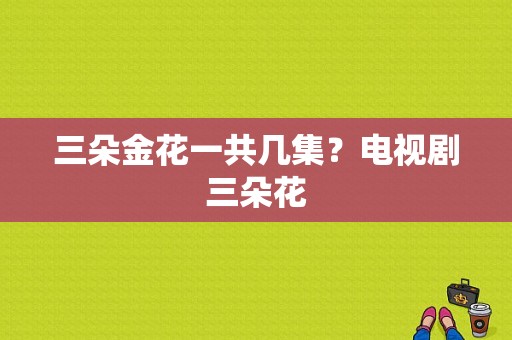 三朵金花一共几集？电视剧三朵花