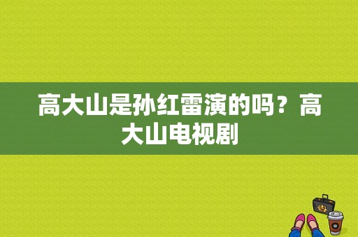 高大山是孙红雷演的吗？高大山电视剧-图1