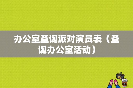 办公室圣诞派对演员表（圣诞办公室活动）