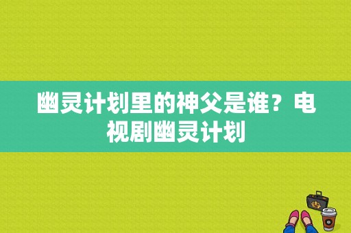 幽灵计划里的神父是谁？电视剧幽灵计划