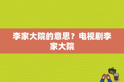 李家大院的意思？电视剧李家大院