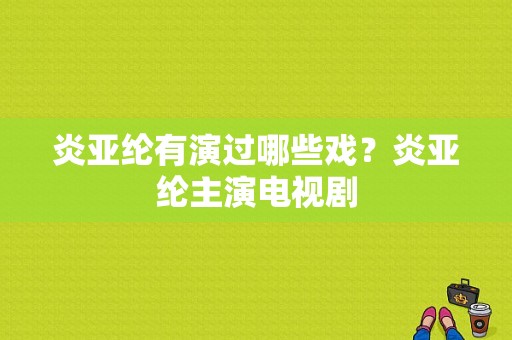 炎亚纶有演过哪些戏？炎亚纶主演电视剧