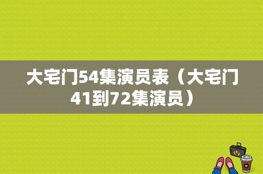 大宅门54集演员表（大宅门41到72集演员）