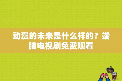 动漫的未来是什么样的？端脑电视剧免费观看