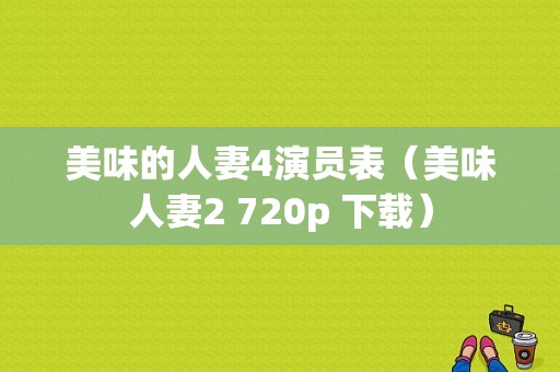 美味的人妻4演员表（美味人妻2 720p 下载）