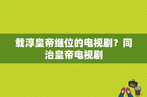 载淳皇帝继位的电视剧？同治皇帝电视剧-图1