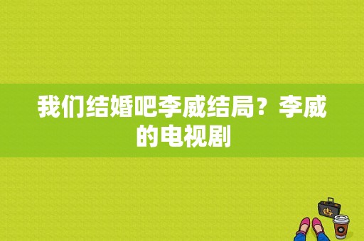 我们结婚吧李威结局？李威的电视剧-图1