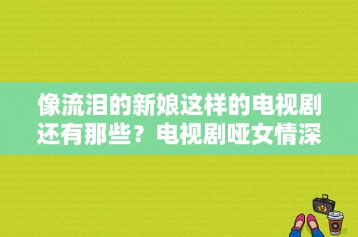 像流泪的新娘这样的电视剧还有那些？电视剧哑女情深-图1