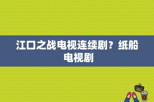 江口之战电视连续剧？纸船 电视剧