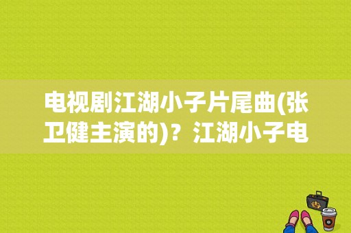 电视剧江湖小子片尾曲(张卫健主演的)？江湖小子电视剧