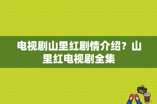 电视剧山里红剧情介绍？山里红电视剧全集-图1