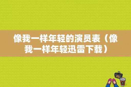 像我一样年轻的演员表（像我一样年轻迅雷下载）-图1