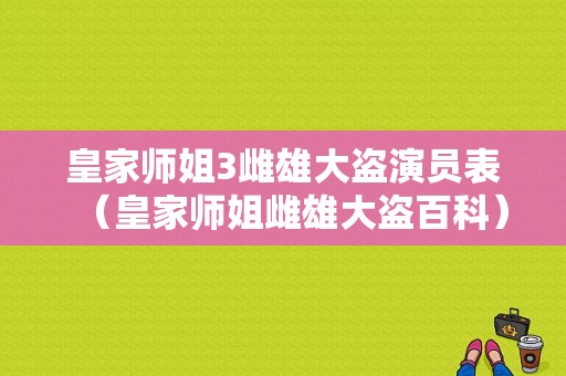 皇家师姐3雌雄大盗演员表（皇家师姐雌雄大盗百科）-图1