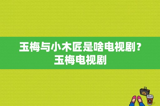 玉梅与小木匠是啥电视剧？玉梅电视剧