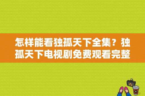 怎样能看独孤天下全集？独孤天下电视剧免费观看完整版