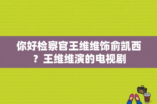 你好检察官王维维饰俞凯西？王维维演的电视剧